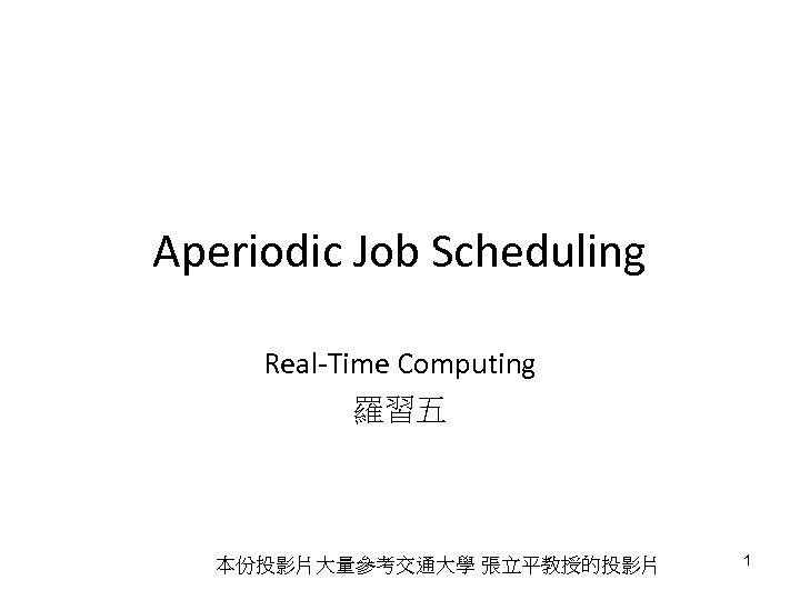 Aperiodic Job Scheduling Real-Time Computing 羅習五 本份投影片大量參考交通大學 張立平教授的投影片 1 