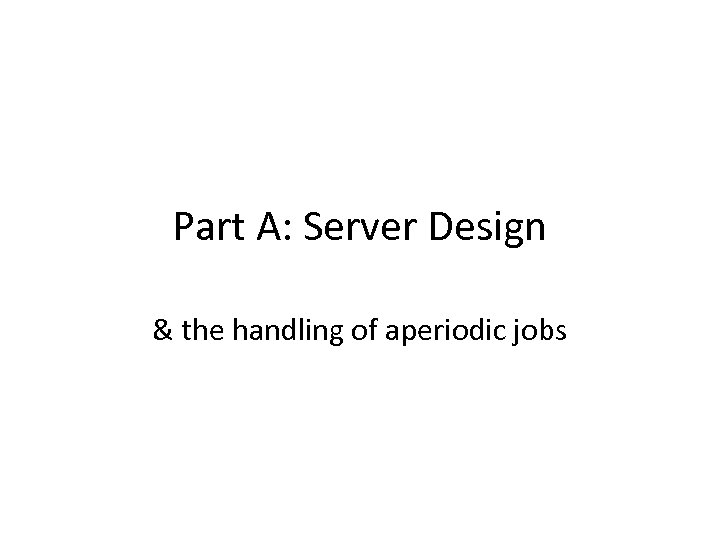 Part A: Server Design & the handling of aperiodic jobs 