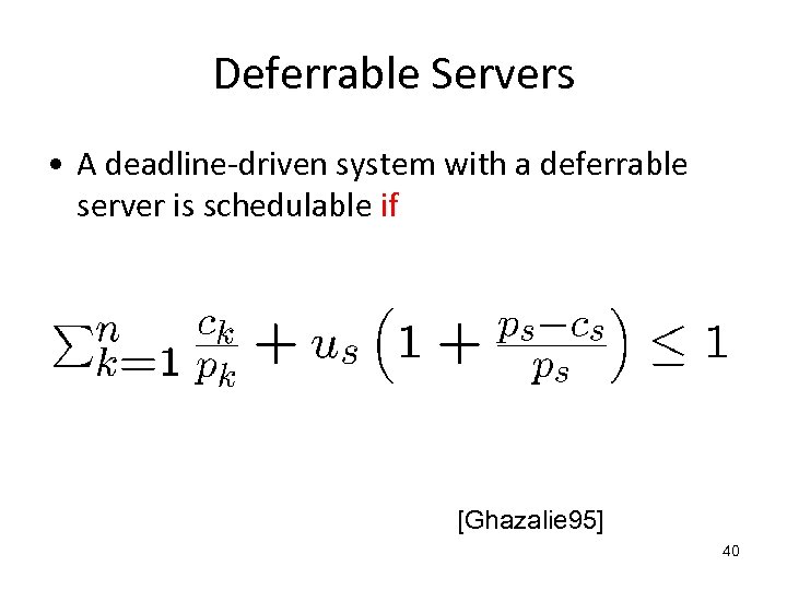 Deferrable Servers • A deadline-driven system with a deferrable server is schedulable if [Ghazalie