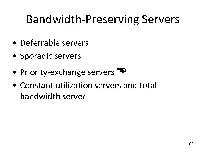 Bandwidth-Preserving Servers • Deferrable servers • Sporadic servers • Priority-exchange servers • Constant utilization
