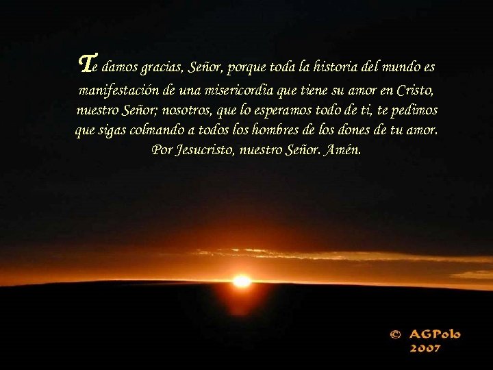 Te damos gracias, Señor, porque toda la historia del mundo es manifestación de una