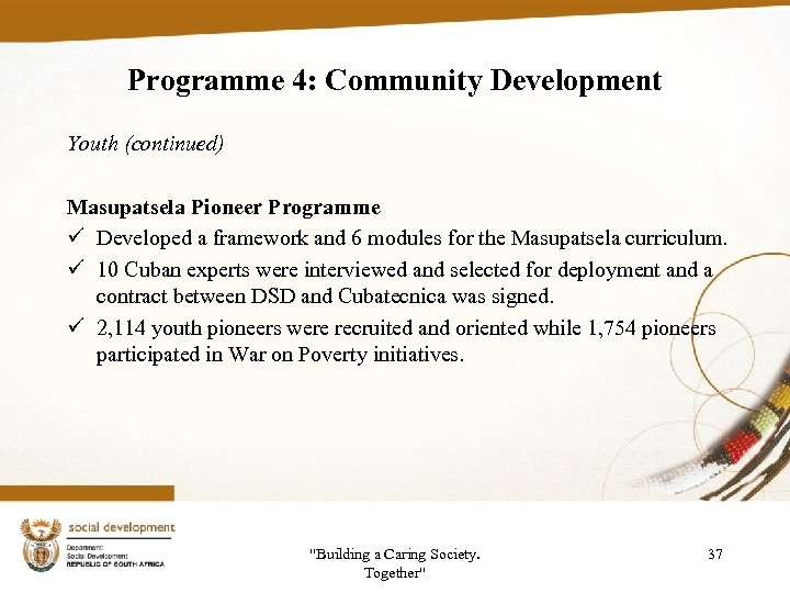 Programme 4: Community Development Youth (continued) Masupatsela Pioneer Programme ü Developed a framework and