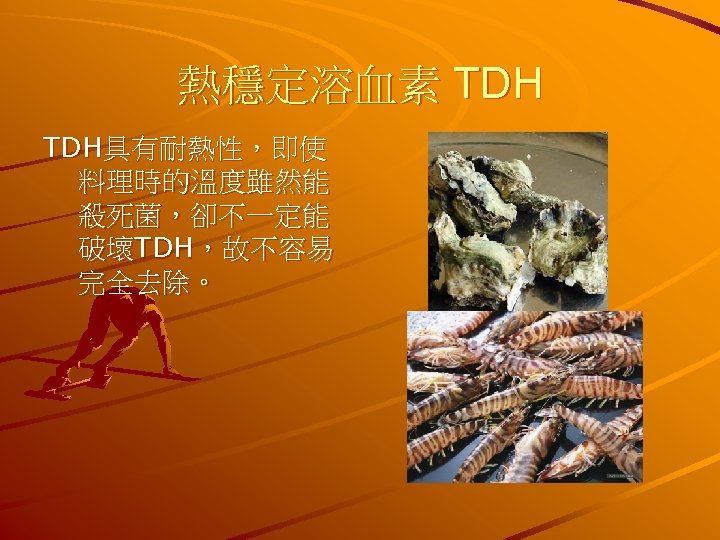 熱穩定溶血素 TDH具有耐熱性，即使 料理時的溫度雖然能 殺死菌，卻不一定能 破壞TDH，故不容易 完全去除。 