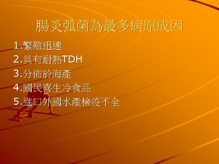 腸炎弧菌為最多病原成因 1. 繁殖迅速 2. 具有耐熱TDH 3. 分佈於海產 4. 國民喜生冷食品 5. 進口外國水產檢疫不全 