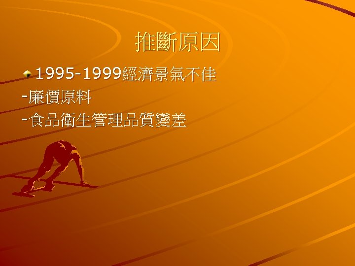 推斷原因 1995 -1999經濟景氣不佳 -廉價原料 -食品衛生管理品質變差 