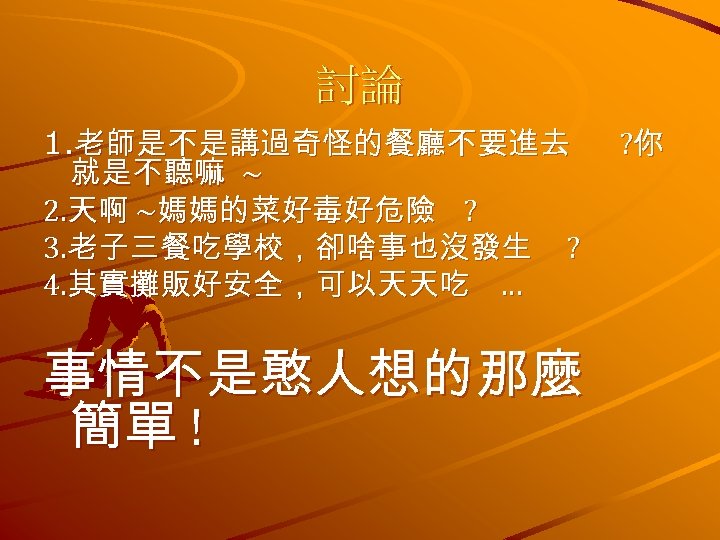 討論 1. 老師是不是講過奇怪的餐廳不要進去 就是不聽嘛 ~ 2. 天啊 ~媽媽的菜好毒好危險 ? 3. 老子三餐吃學校，卻啥事也沒發生 ? 4. 其實攤販好安全，可以天天吃