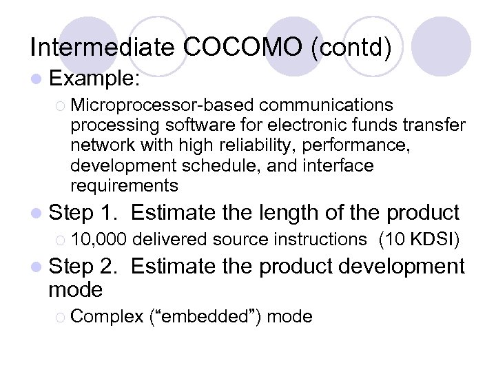 Intermediate COCOMO (contd) l Example: ¡ Microprocessor-based communications processing software for electronic funds transfer