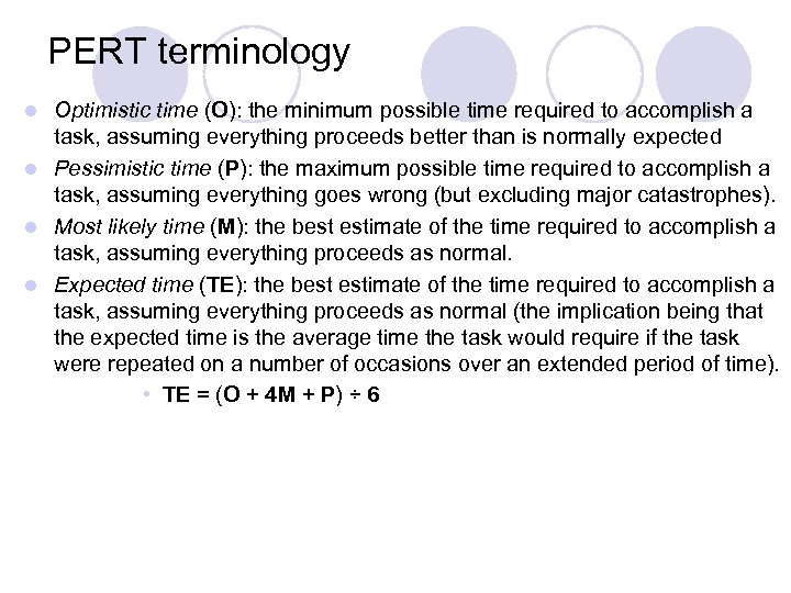 PERT terminology Optimistic time (O): the minimum possible time required to accomplish a task,