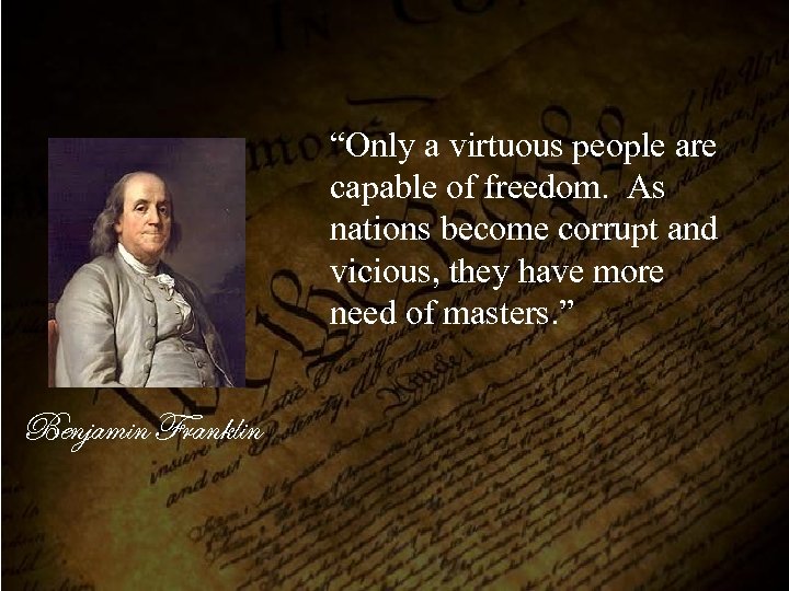 “Only a virtuous people are capable of freedom. As nations become corrupt and vicious,