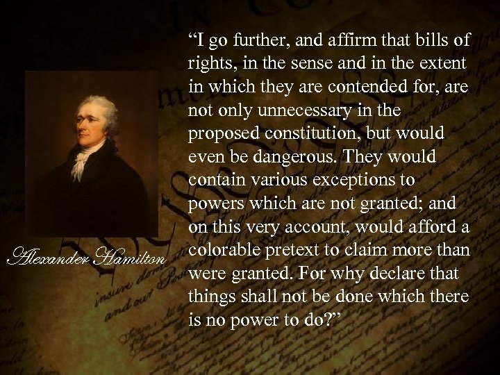 Alexander Hamilton “I go further, and affirm that bills of rights, in the sense