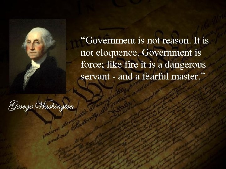 “Government is not reason. It is not eloquence. Government is force; like fire it