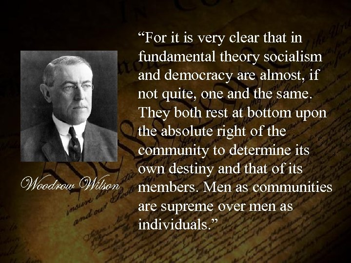 Woodrow Wilson “For it is very clear that in fundamental theory socialism and democracy
