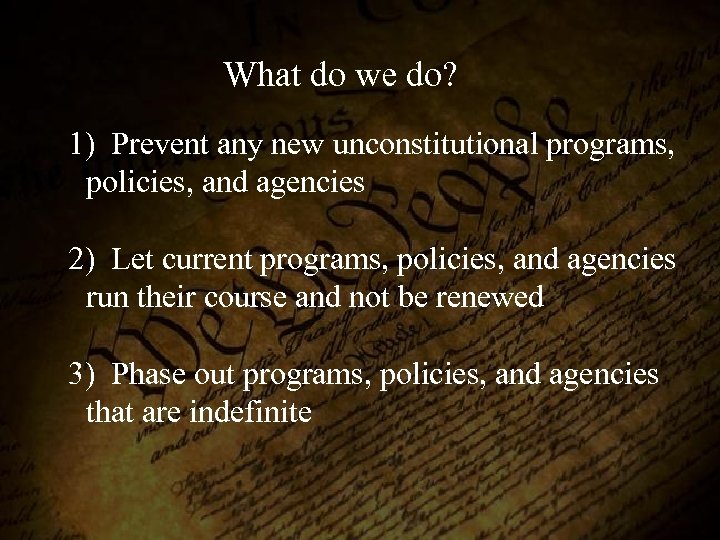 What do we do? 1) Prevent any new unconstitutional programs, policies, and agencies 2)