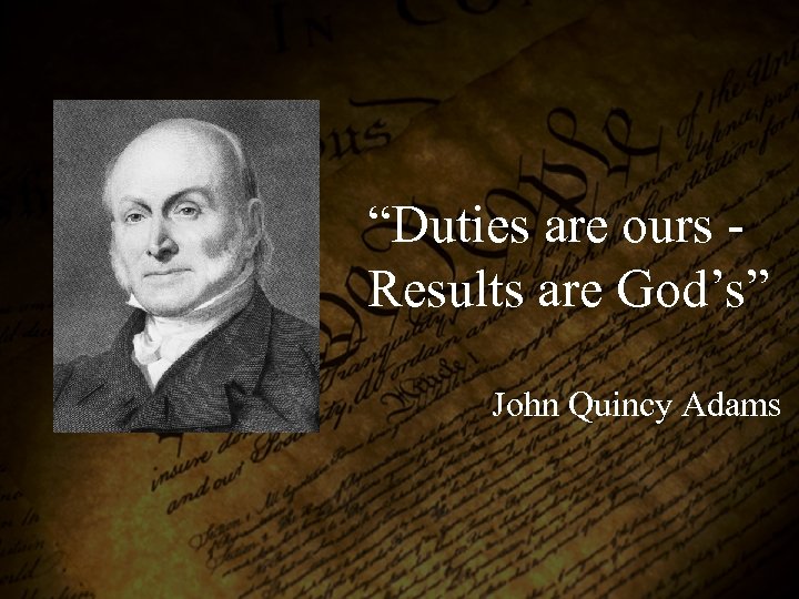 “Duties are ours Results are God’s” John Quincy Adams 