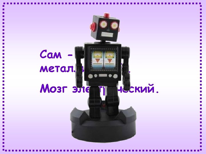 Сам металлический, Мозг электрический. 