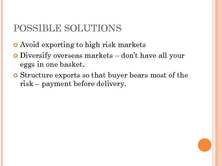 POSSIBLE SOLUTIONS Avoid exporting to high risk markets Diversify overseas markets – don’t have