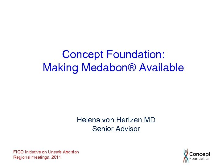 Concept Foundation: Making Medabon® Available Helena von Hertzen MD Senior Advisor FIGO Initiative on