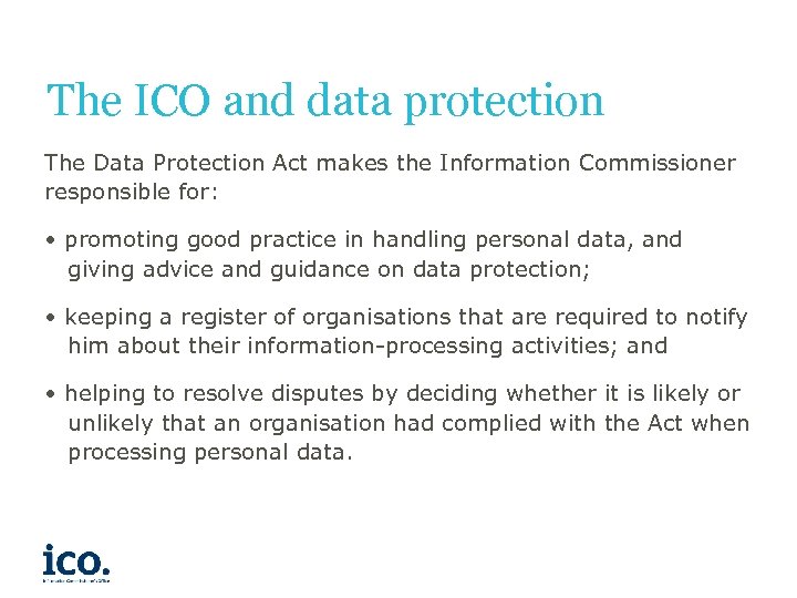 The ICO and data protection The Data Protection Act makes the Information Commissioner responsible