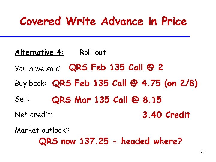 Covered Write Advance in Price Alternative 4: Roll out You have sold: QRS Feb