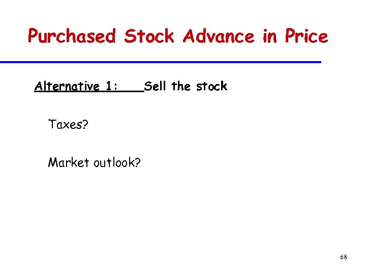 Purchased Stock Advance in Price Alternative 1: Sell the stock Taxes? Market outlook? 68