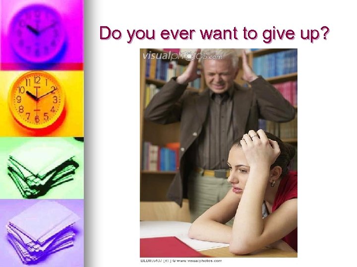 Do you ever want to give up? 