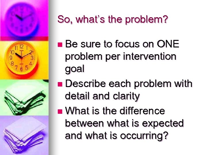 So, what’s the problem? n Be sure to focus on ONE problem per intervention