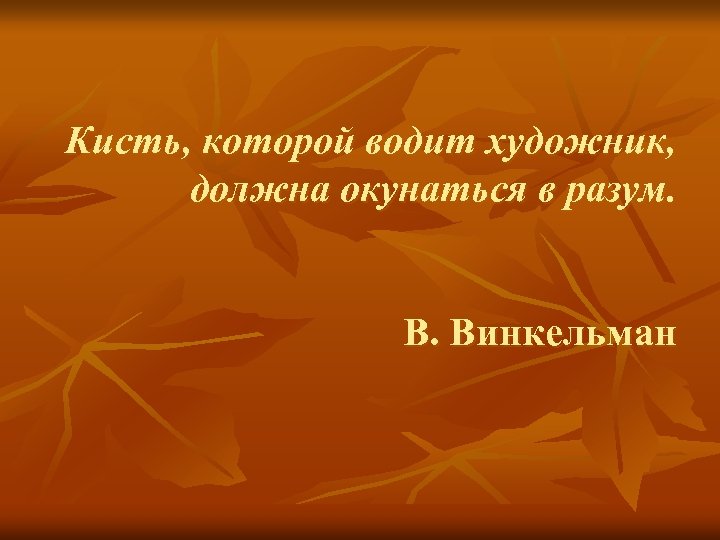 Кисть, которой водит художник, должна окунаться в разум. В. Винкельман 