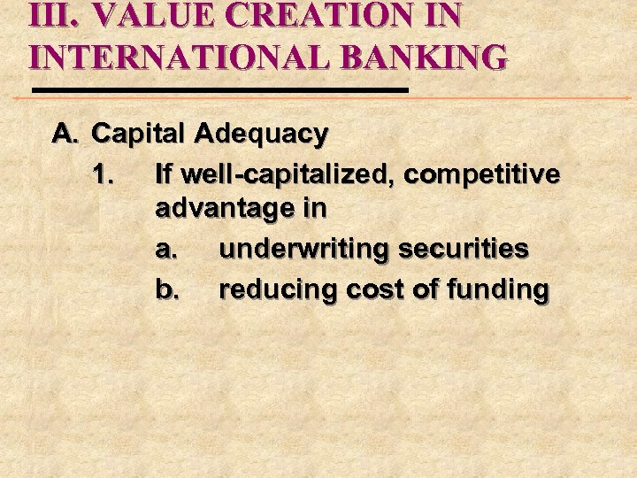 III. VALUE CREATION IN INTERNATIONAL BANKING A. Capital Adequacy 1. If well-capitalized, competitive advantage