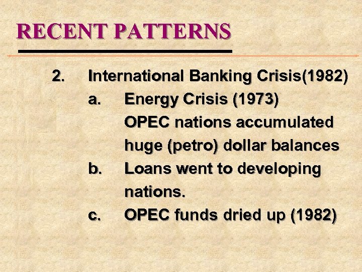 RECENT PATTERNS 2. International Banking Crisis(1982) a. Energy Crisis (1973) OPEC nations accumulated huge