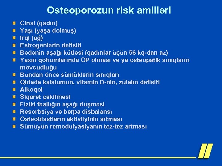 Osteoporozun risk amilləri Cinsi (qadın) Yaşı (yaşa dolmuş) Irqi (ağ) Estrogenlərin defisiti Bədənin aşağı