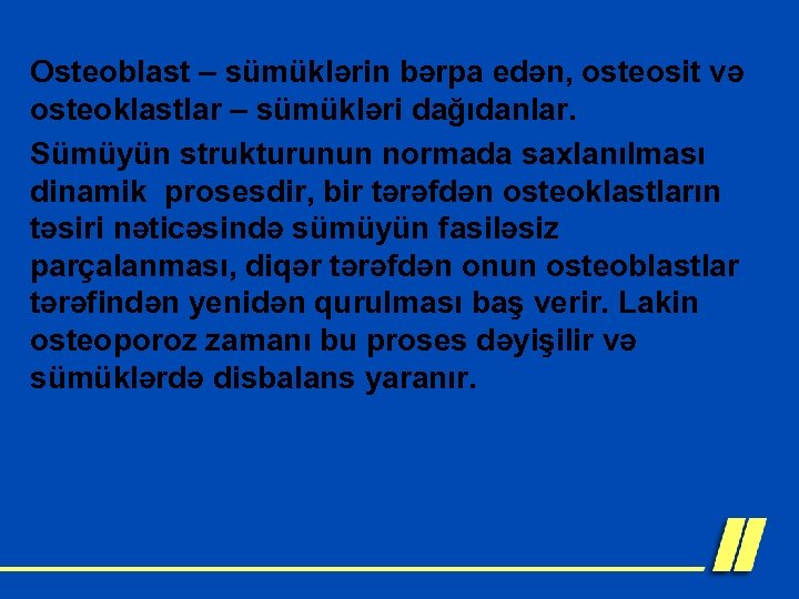 Osteoblast – sümüklərin bərpa edən, osteosit və osteoklastlar – sümükləri dağıdanlar. Sümüyün strukturunun normada