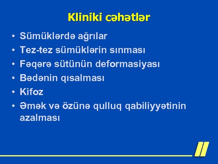 Kliniki cəhətlər • • • Sümüklərdə ağrılar Tez-tez sümüklərin sınması Fəqərə sütünün deformasiyası Bədənin