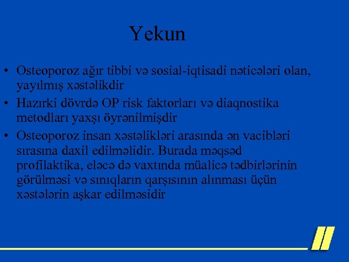 Yekun • Оsteoporoz ağır tibbi və sosial-iqtisadi nəticələri olan, yayılmış xəstəlikdir • Hazırki dövrdə