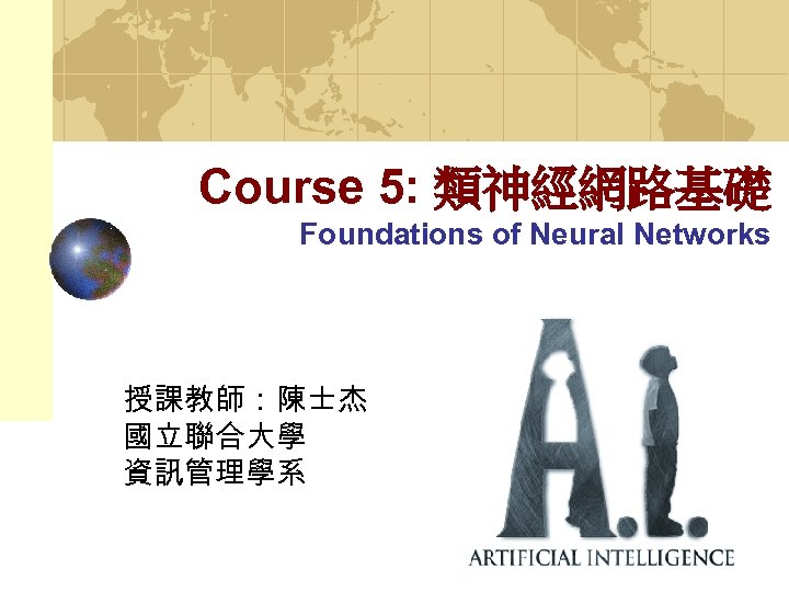 Course 5: 類神經網路基礎 Foundations of Neural Networks 授課教師：陳士杰 國立聯合大學 資訊管理學系 