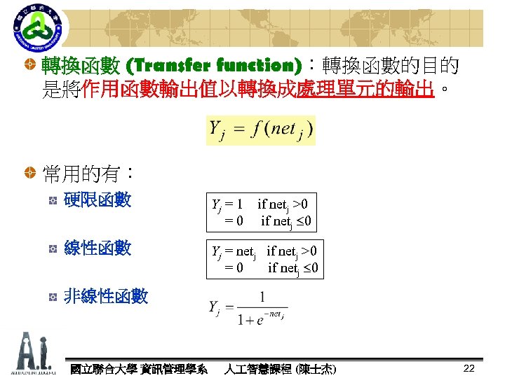 轉換函數 (Transfer function)：轉換函數的目的 function) 是將作用函數輸出值以轉換成處理單元的輸出。 處理單元的輸出 常用的有： 硬限函數 Yj = 1 if netj >0