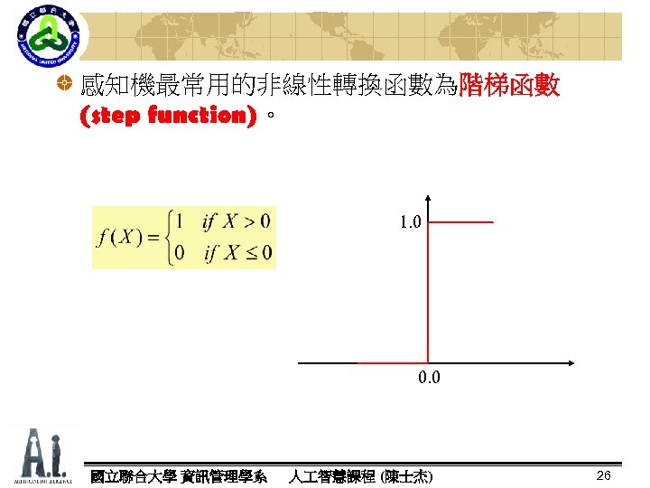 感知機最常用的非線性轉換函數為階梯函數 (step function)。 function) 1. 0 0. 0 國立聯合大學 資訊管理學系 人 智慧課程 (陳士杰) 26