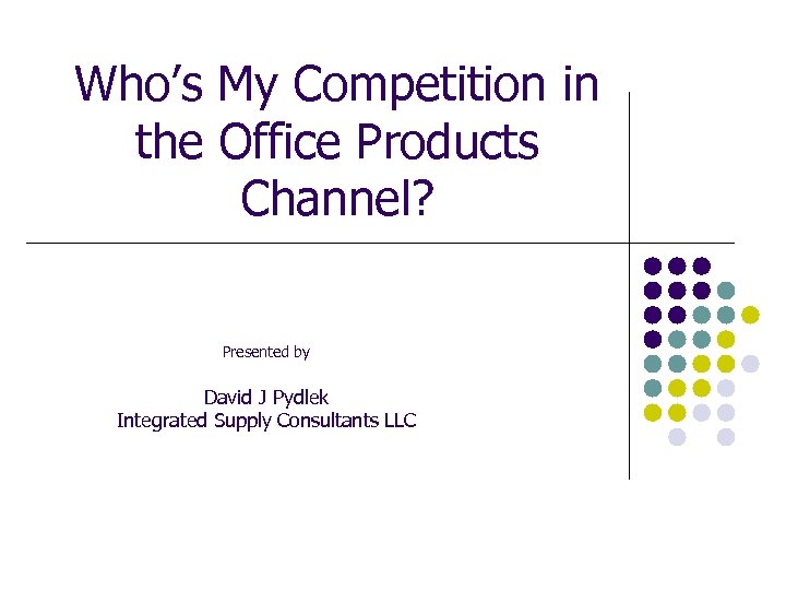 Who’s My Competition in the Office Products Channel? Presented by David J Pydlek Integrated