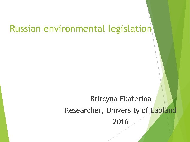Russian environmental legislation Britcyna Ekaterina Researcher, University of Lapland 2016 