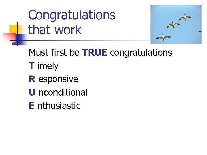 Congratulations that work Must first be TRUE congratulations T imely R esponsive U nconditional