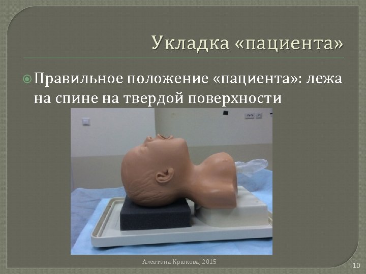 Укладка «пациента» Правильное положение «пациента» : лежа на спине на твердой поверхности Алевтина Крюкова,
