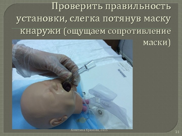 Проверить правильность установки, слегка потянув маску кнаружи (ощущаем сопротивление маски) Алевтина Крюкова, 2015 21
