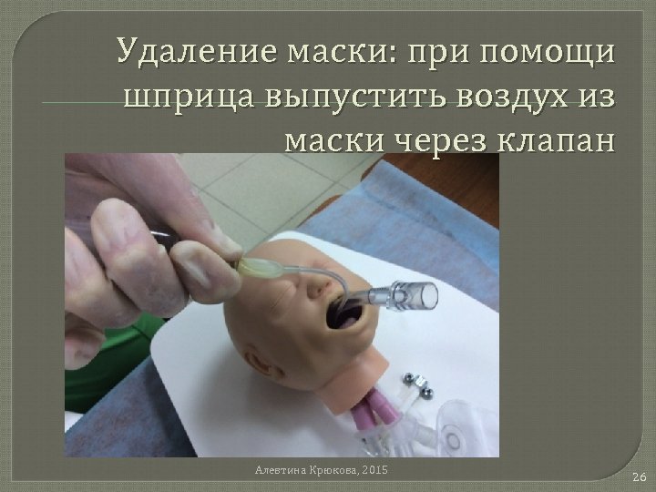 Удаление маски: при помощи шприца выпустить воздух из маски через клапан Алевтина Крюкова, 2015