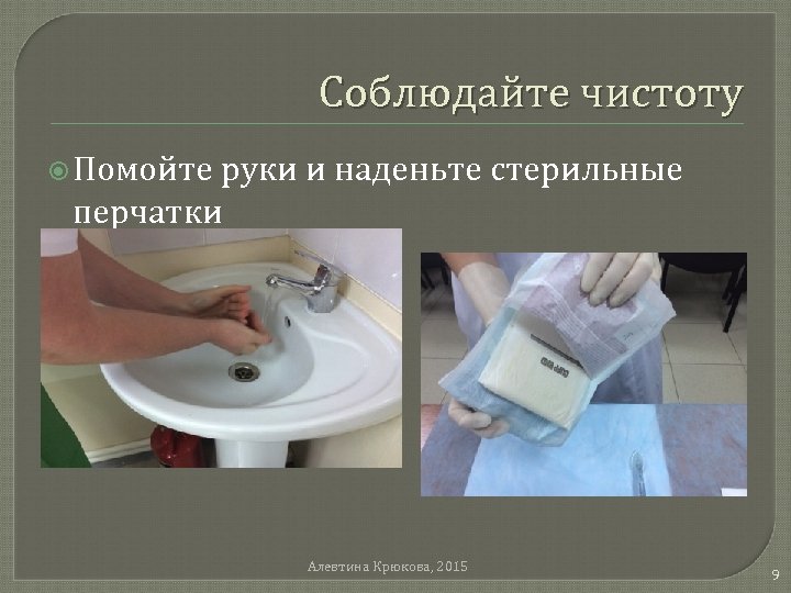 Соблюдайте чистоту Помойте руки и наденьте стерильные перчатки Алевтина Крюкова, 2015 9 