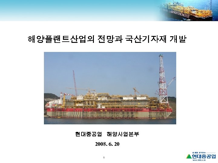 해양플랜트산업의 전망과 국산기자재 개발 현대중공업 해양사업본부 2008. 6. 20 1 