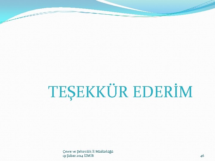  TEŞEKKÜR EDERİM Çevre ve Şehircilik İl Müdürlüğü 19 Şubat 2014 İZMİR 46 