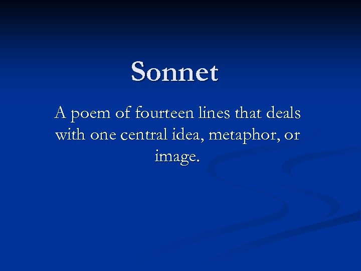 Sonnet A poem of fourteen lines that deals with one central idea, metaphor, or