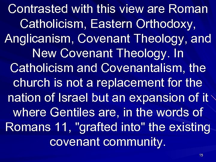 Contrasted with this view are Roman Catholicism, Eastern Orthodoxy, Anglicanism, Covenant Theology, and New