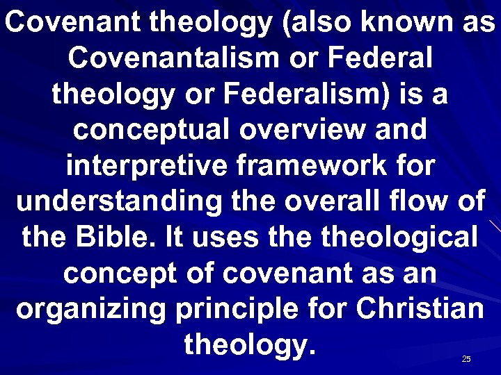 Covenant theology (also known as Covenantalism or Federal theology or Federalism) is a conceptual