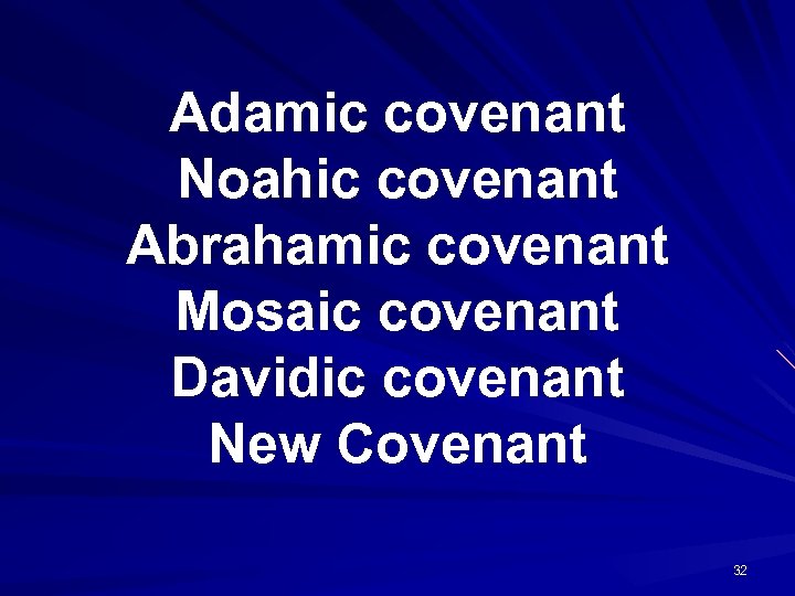 Adamic covenant Noahic covenant Abrahamic covenant Mosaic covenant Davidic covenant New Covenant 32 