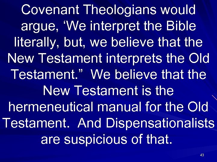 Covenant Theologians would argue, ‘We interpret the Bible literally, but, we believe that the